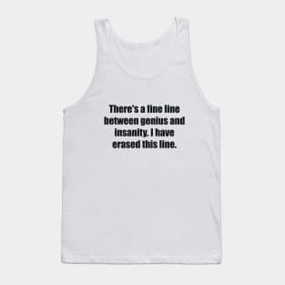 There's a fine line between genius and insanity. I have erased this line. Tank Top